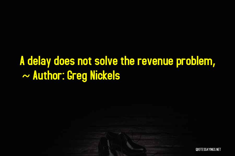 Greg Nickels Quotes: A Delay Does Not Solve The Revenue Problem,