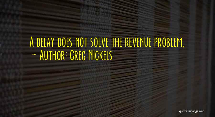 Greg Nickels Quotes: A Delay Does Not Solve The Revenue Problem,