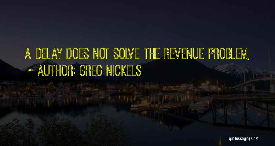 Greg Nickels Quotes: A Delay Does Not Solve The Revenue Problem,