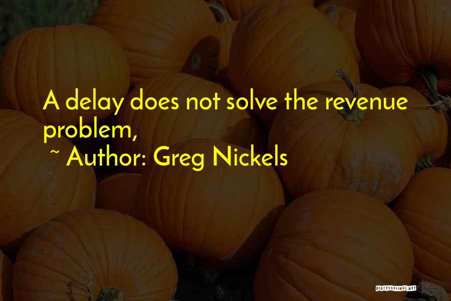 Greg Nickels Quotes: A Delay Does Not Solve The Revenue Problem,