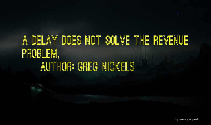 Greg Nickels Quotes: A Delay Does Not Solve The Revenue Problem,