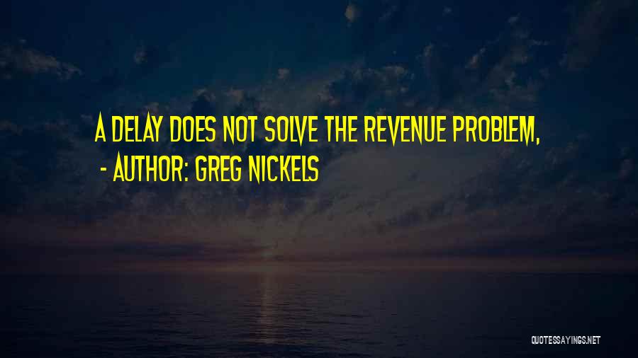 Greg Nickels Quotes: A Delay Does Not Solve The Revenue Problem,