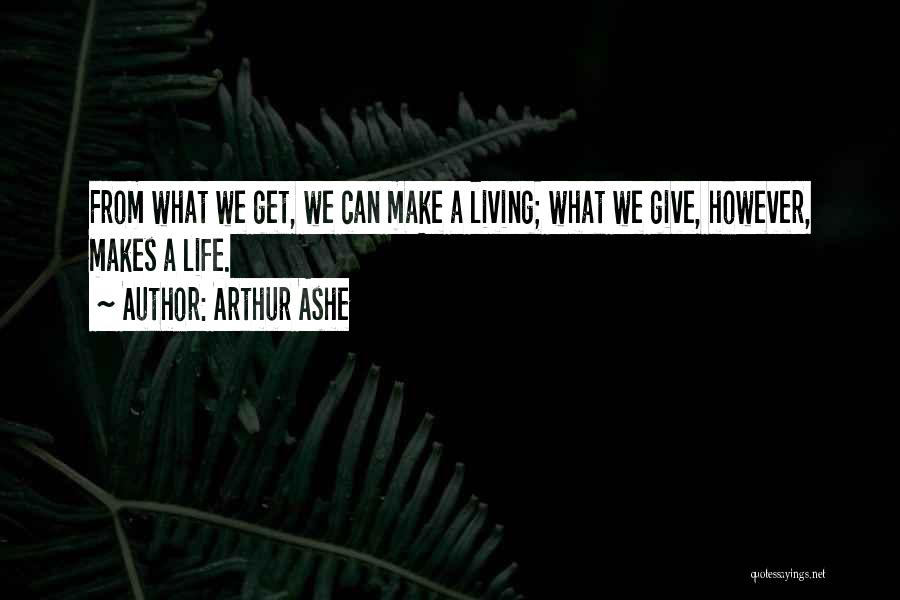 Arthur Ashe Quotes: From What We Get, We Can Make A Living; What We Give, However, Makes A Life.