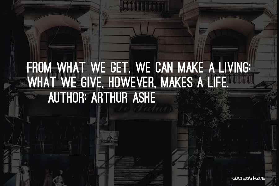 Arthur Ashe Quotes: From What We Get, We Can Make A Living; What We Give, However, Makes A Life.