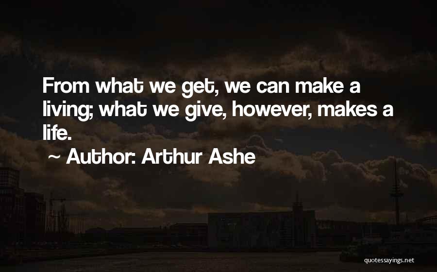 Arthur Ashe Quotes: From What We Get, We Can Make A Living; What We Give, However, Makes A Life.