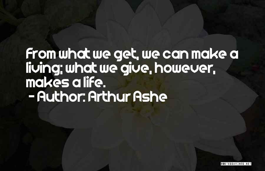 Arthur Ashe Quotes: From What We Get, We Can Make A Living; What We Give, However, Makes A Life.