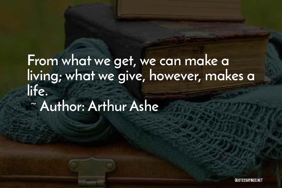 Arthur Ashe Quotes: From What We Get, We Can Make A Living; What We Give, However, Makes A Life.