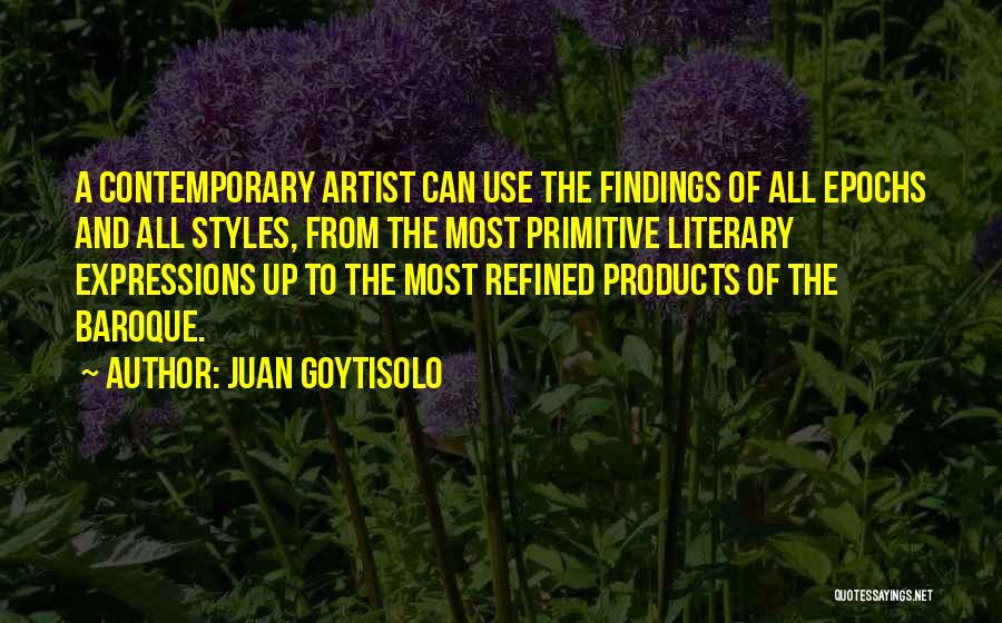 Juan Goytisolo Quotes: A Contemporary Artist Can Use The Findings Of All Epochs And All Styles, From The Most Primitive Literary Expressions Up