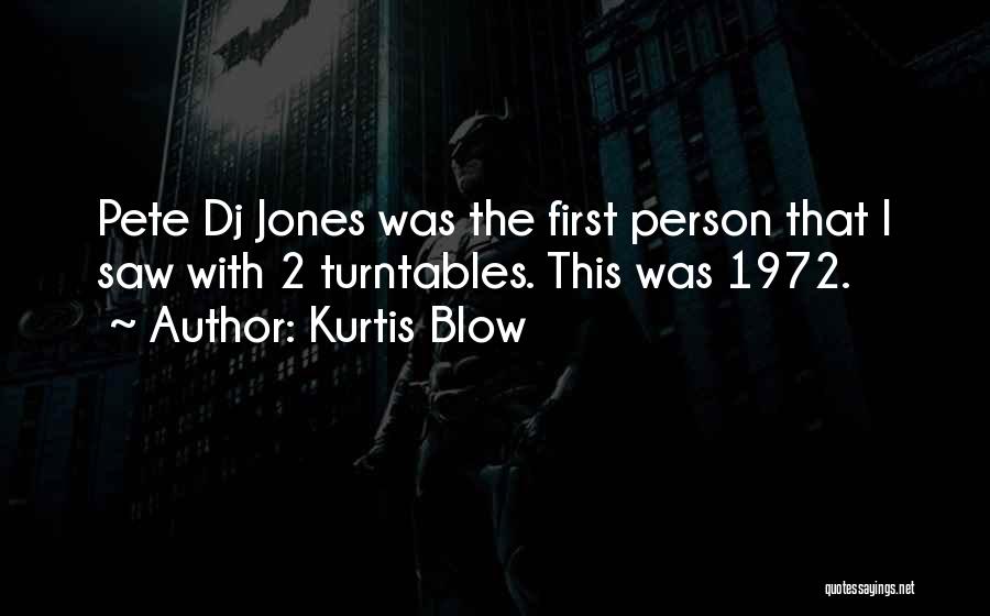 Kurtis Blow Quotes: Pete Dj Jones Was The First Person That I Saw With 2 Turntables. This Was 1972.