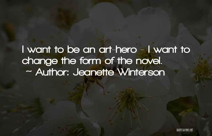 Jeanette Winterson Quotes: I Want To Be An Art-hero - I Want To Change The Form Of The Novel.