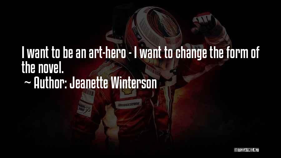 Jeanette Winterson Quotes: I Want To Be An Art-hero - I Want To Change The Form Of The Novel.