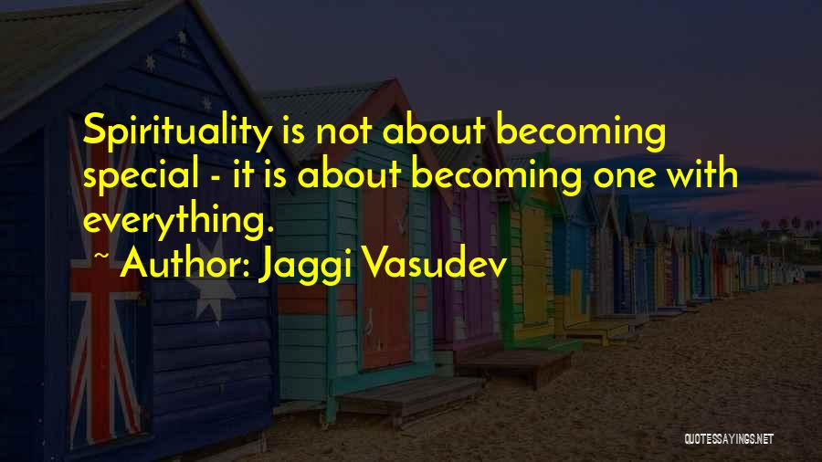 Jaggi Vasudev Quotes: Spirituality Is Not About Becoming Special - It Is About Becoming One With Everything.