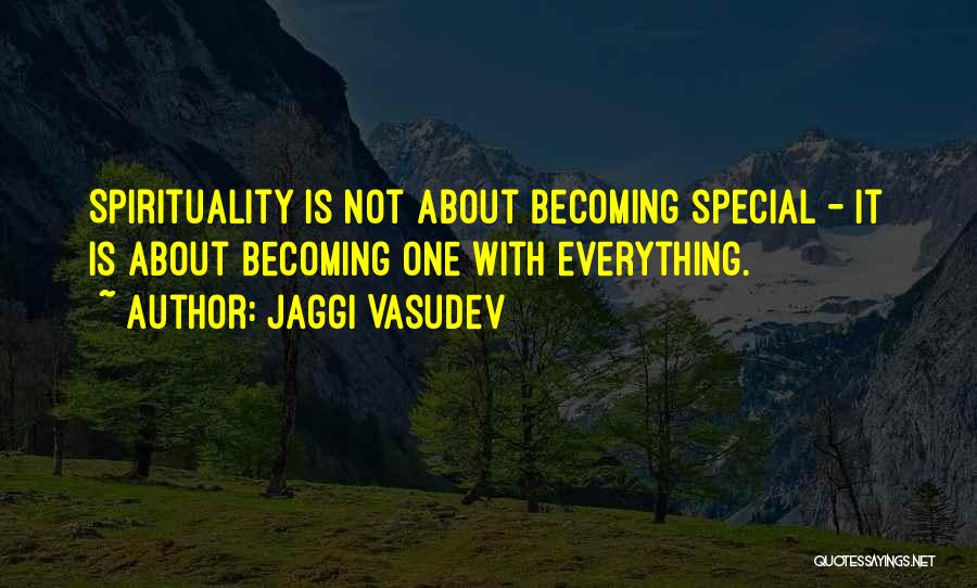 Jaggi Vasudev Quotes: Spirituality Is Not About Becoming Special - It Is About Becoming One With Everything.
