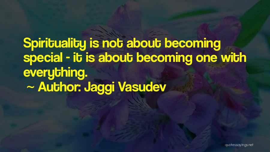 Jaggi Vasudev Quotes: Spirituality Is Not About Becoming Special - It Is About Becoming One With Everything.