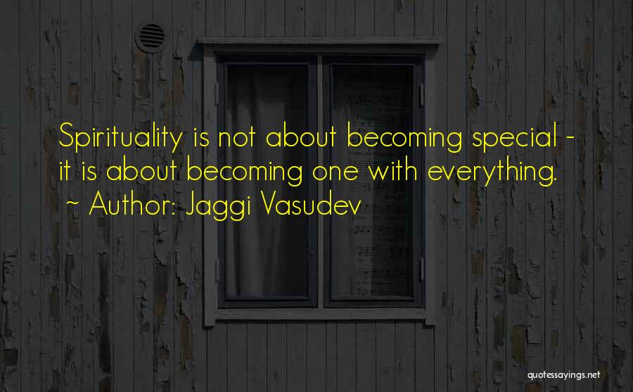 Jaggi Vasudev Quotes: Spirituality Is Not About Becoming Special - It Is About Becoming One With Everything.