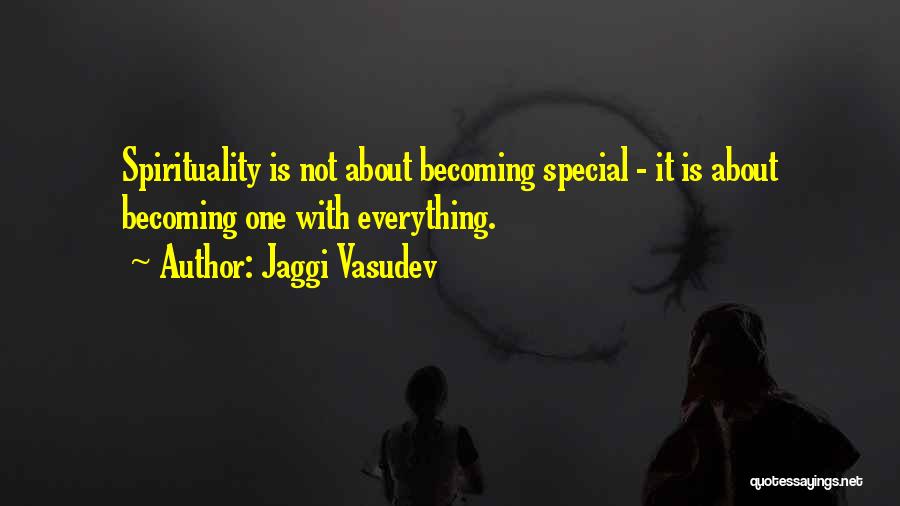 Jaggi Vasudev Quotes: Spirituality Is Not About Becoming Special - It Is About Becoming One With Everything.