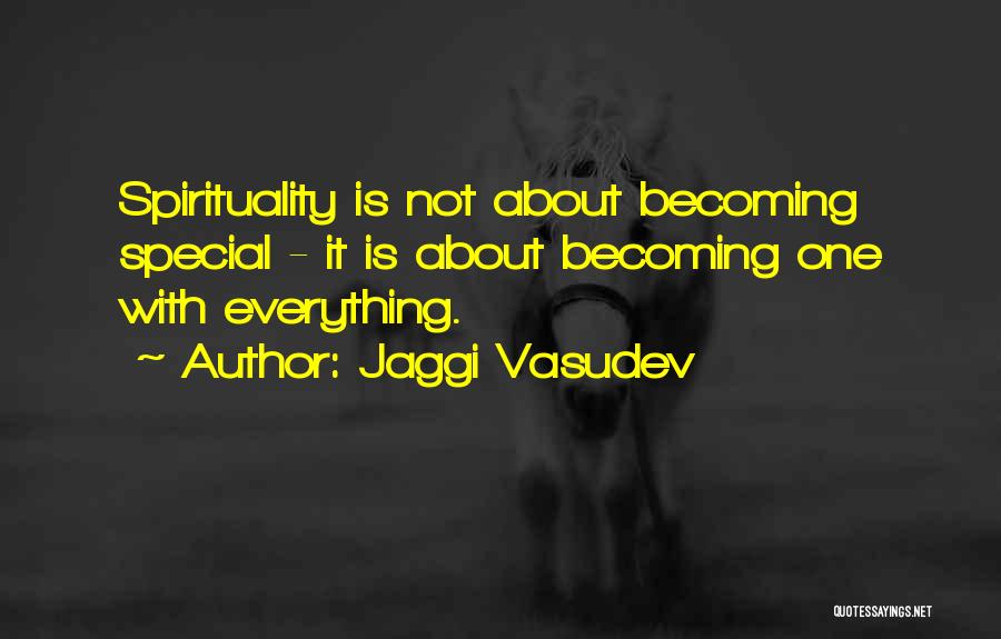 Jaggi Vasudev Quotes: Spirituality Is Not About Becoming Special - It Is About Becoming One With Everything.