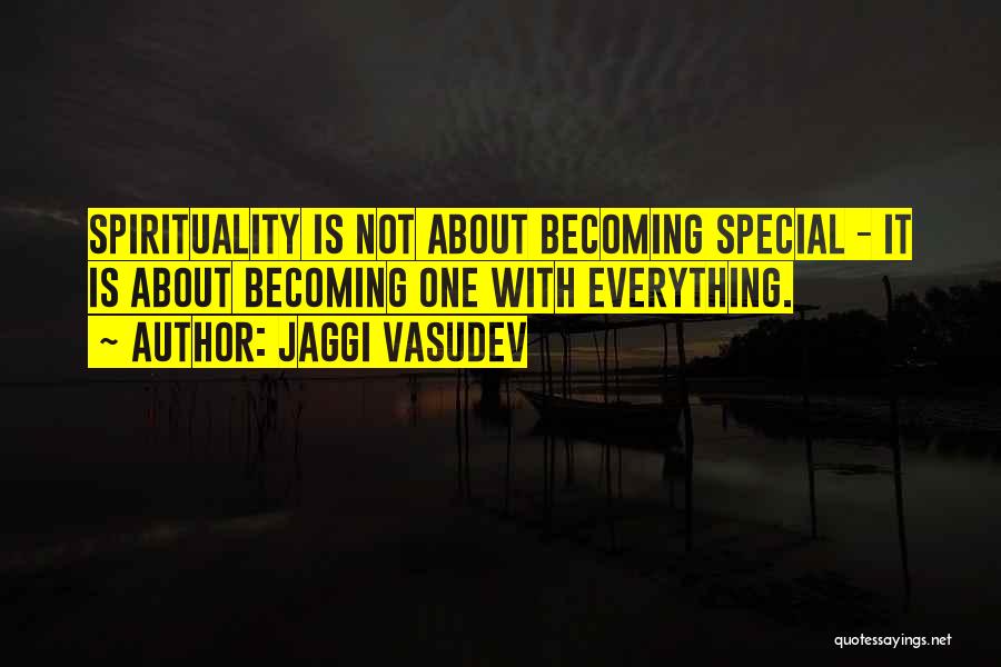 Jaggi Vasudev Quotes: Spirituality Is Not About Becoming Special - It Is About Becoming One With Everything.