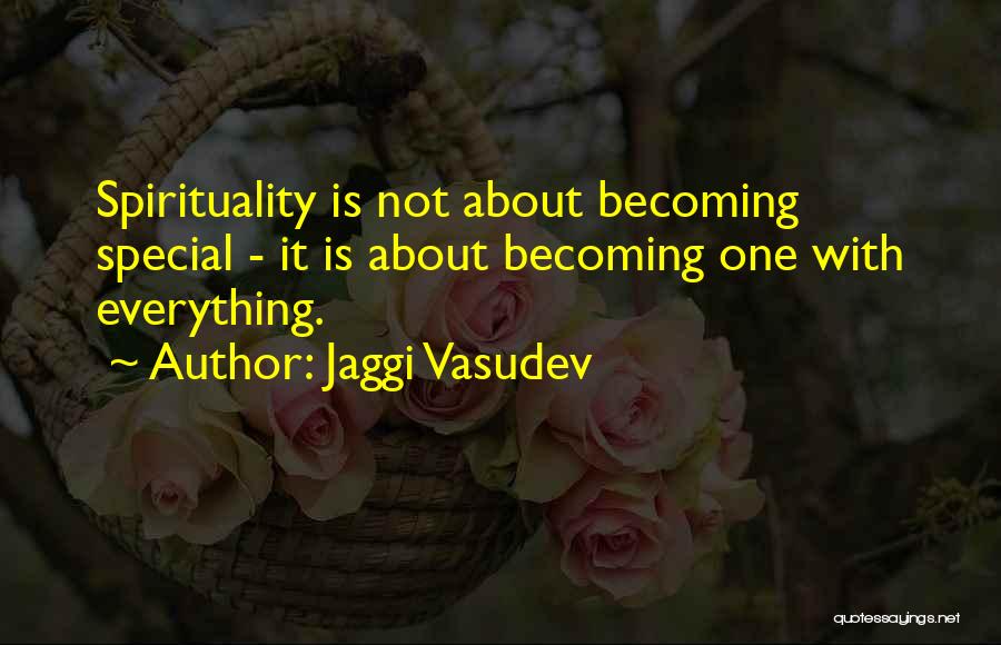 Jaggi Vasudev Quotes: Spirituality Is Not About Becoming Special - It Is About Becoming One With Everything.