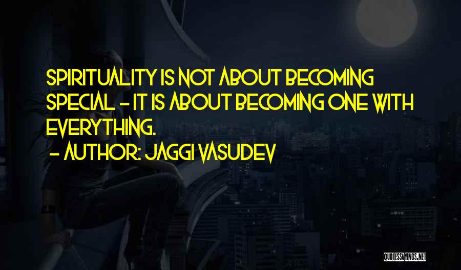 Jaggi Vasudev Quotes: Spirituality Is Not About Becoming Special - It Is About Becoming One With Everything.