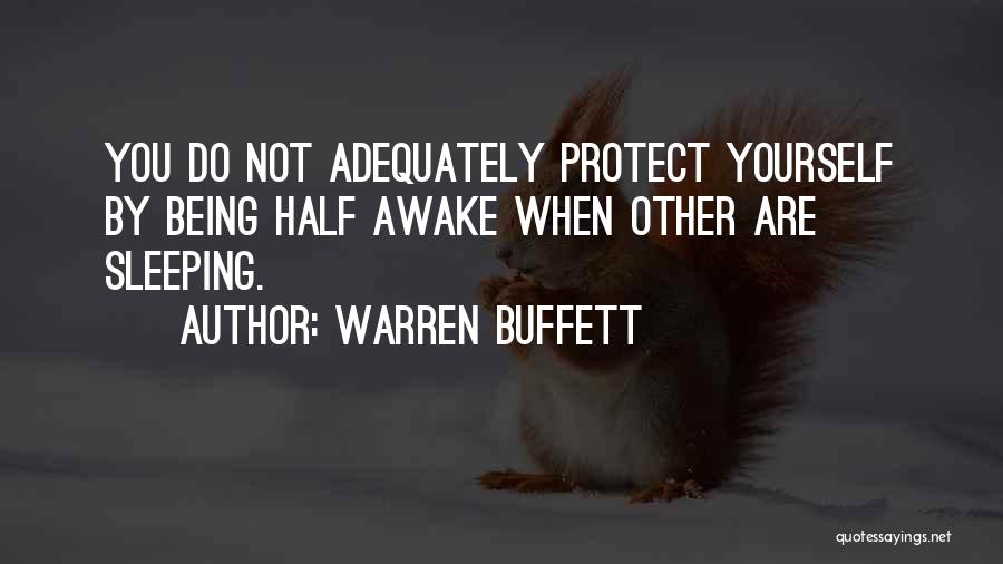 Warren Buffett Quotes: You Do Not Adequately Protect Yourself By Being Half Awake When Other Are Sleeping.