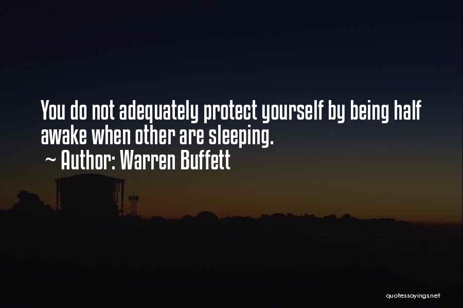 Warren Buffett Quotes: You Do Not Adequately Protect Yourself By Being Half Awake When Other Are Sleeping.