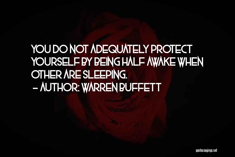 Warren Buffett Quotes: You Do Not Adequately Protect Yourself By Being Half Awake When Other Are Sleeping.