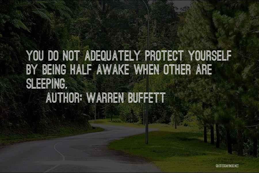 Warren Buffett Quotes: You Do Not Adequately Protect Yourself By Being Half Awake When Other Are Sleeping.