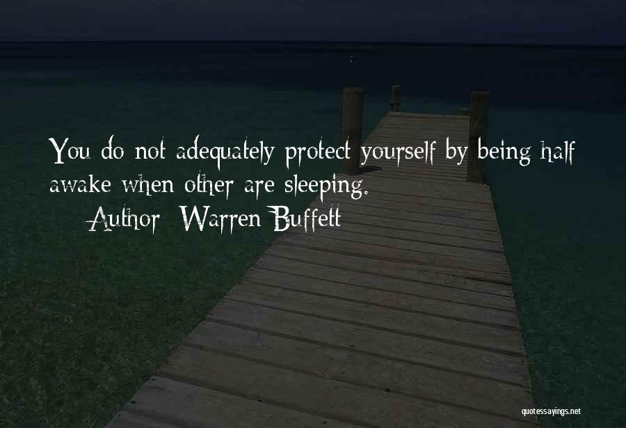 Warren Buffett Quotes: You Do Not Adequately Protect Yourself By Being Half Awake When Other Are Sleeping.