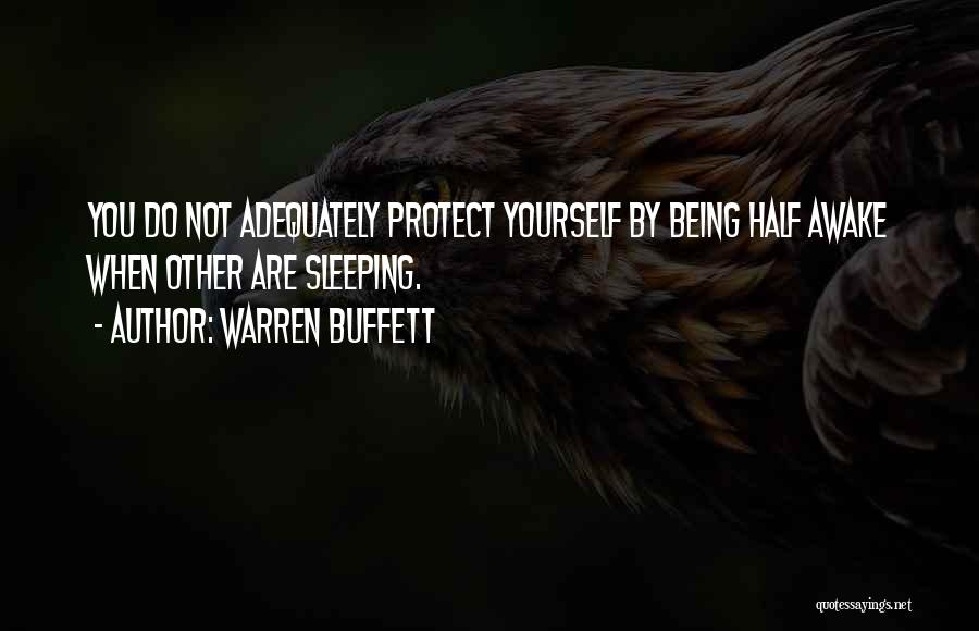 Warren Buffett Quotes: You Do Not Adequately Protect Yourself By Being Half Awake When Other Are Sleeping.