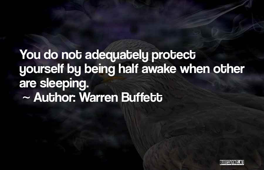 Warren Buffett Quotes: You Do Not Adequately Protect Yourself By Being Half Awake When Other Are Sleeping.