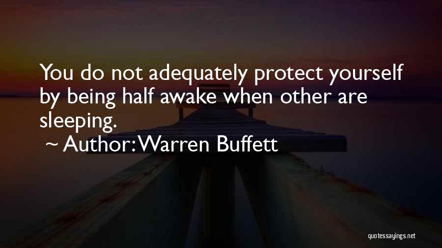 Warren Buffett Quotes: You Do Not Adequately Protect Yourself By Being Half Awake When Other Are Sleeping.