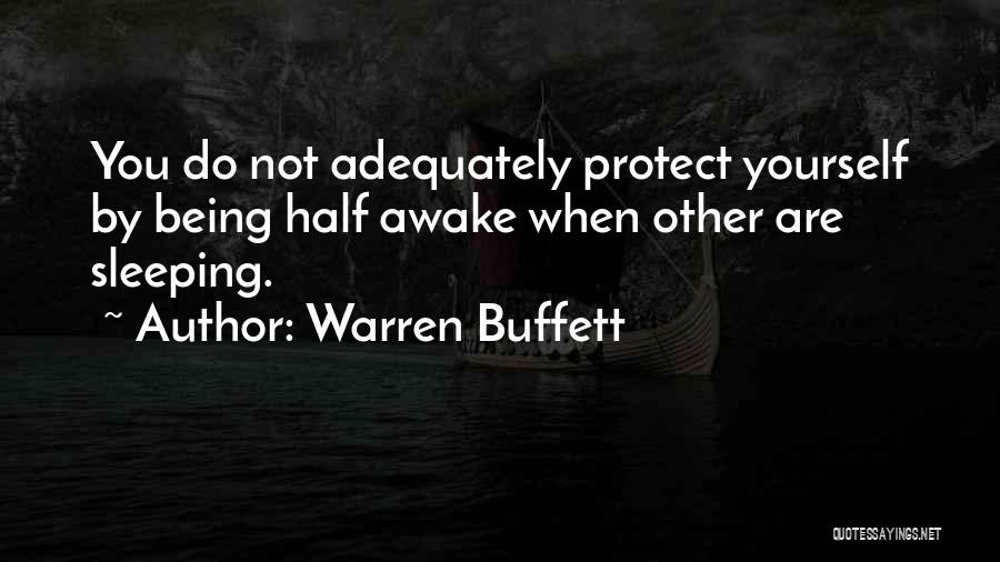 Warren Buffett Quotes: You Do Not Adequately Protect Yourself By Being Half Awake When Other Are Sleeping.