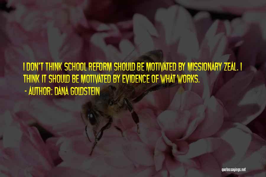 Dana Goldstein Quotes: I Don't Think School Reform Should Be Motivated By Missionary Zeal. I Think It Should Be Motivated By Evidence Of
