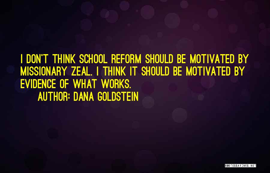 Dana Goldstein Quotes: I Don't Think School Reform Should Be Motivated By Missionary Zeal. I Think It Should Be Motivated By Evidence Of