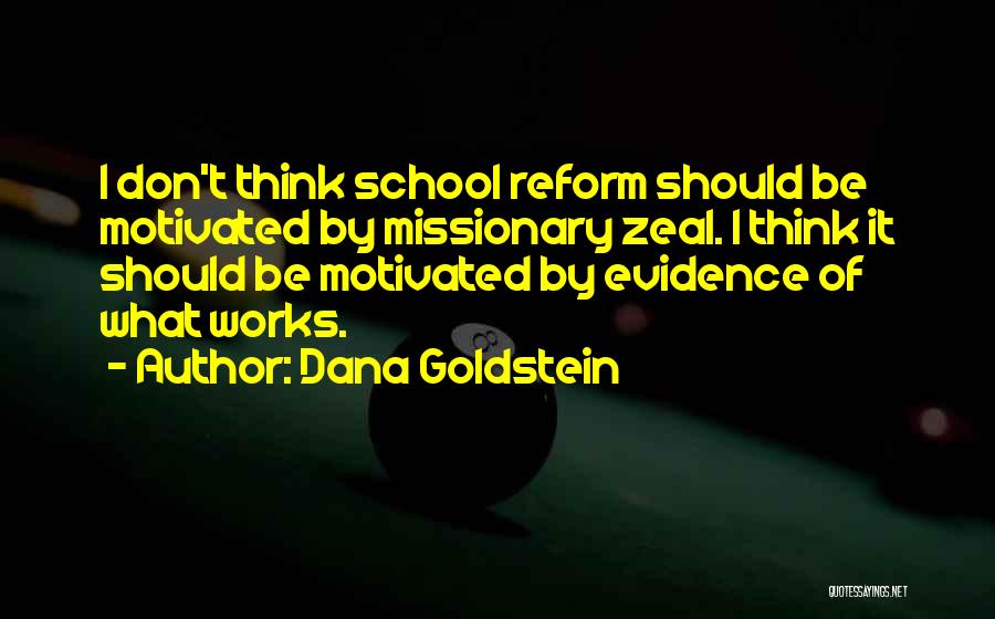 Dana Goldstein Quotes: I Don't Think School Reform Should Be Motivated By Missionary Zeal. I Think It Should Be Motivated By Evidence Of