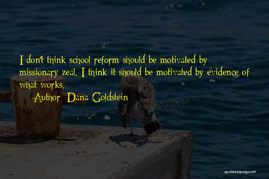 Dana Goldstein Quotes: I Don't Think School Reform Should Be Motivated By Missionary Zeal. I Think It Should Be Motivated By Evidence Of