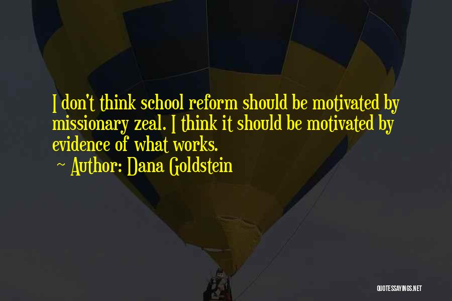 Dana Goldstein Quotes: I Don't Think School Reform Should Be Motivated By Missionary Zeal. I Think It Should Be Motivated By Evidence Of