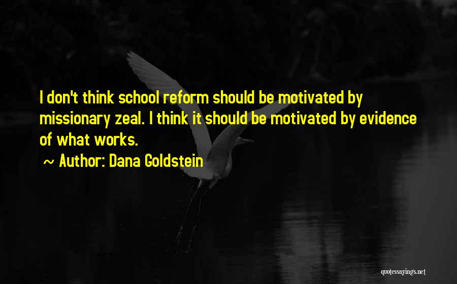 Dana Goldstein Quotes: I Don't Think School Reform Should Be Motivated By Missionary Zeal. I Think It Should Be Motivated By Evidence Of