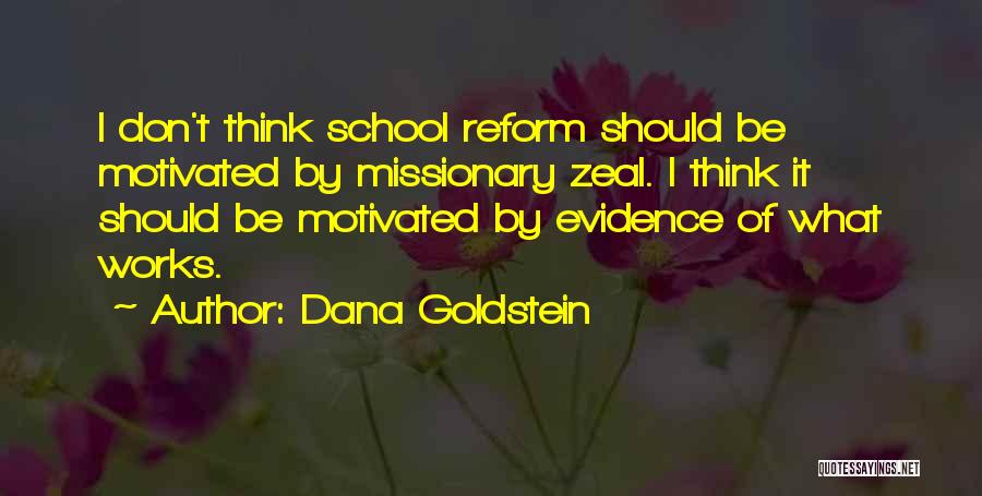 Dana Goldstein Quotes: I Don't Think School Reform Should Be Motivated By Missionary Zeal. I Think It Should Be Motivated By Evidence Of
