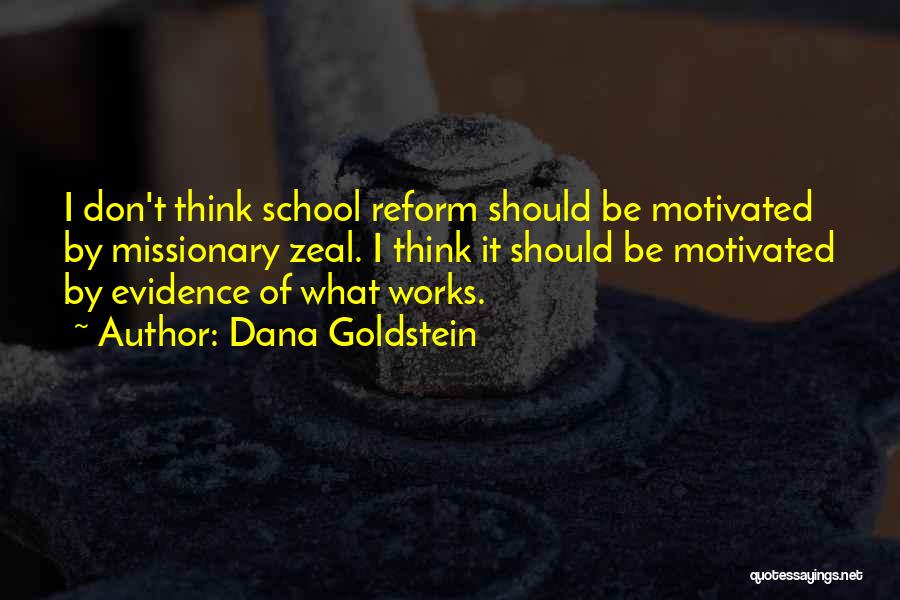 Dana Goldstein Quotes: I Don't Think School Reform Should Be Motivated By Missionary Zeal. I Think It Should Be Motivated By Evidence Of