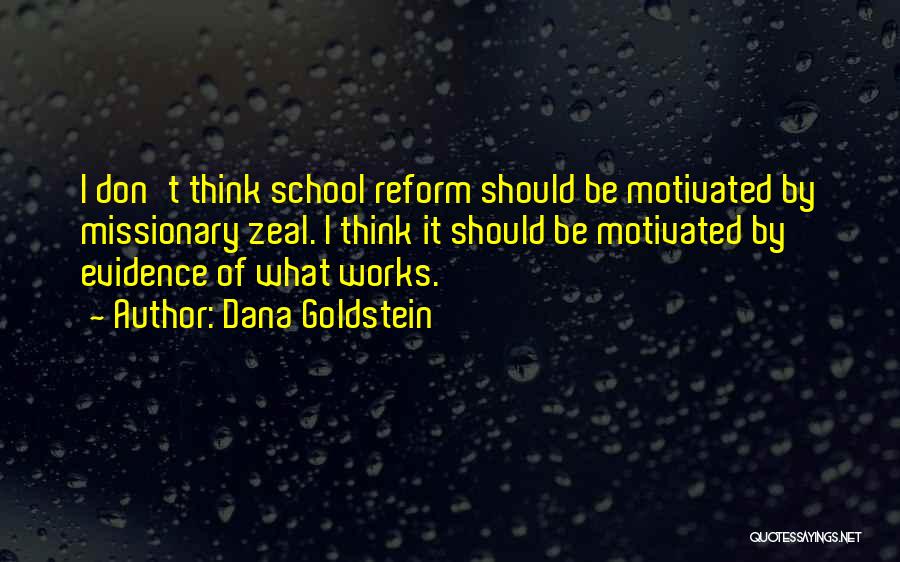 Dana Goldstein Quotes: I Don't Think School Reform Should Be Motivated By Missionary Zeal. I Think It Should Be Motivated By Evidence Of