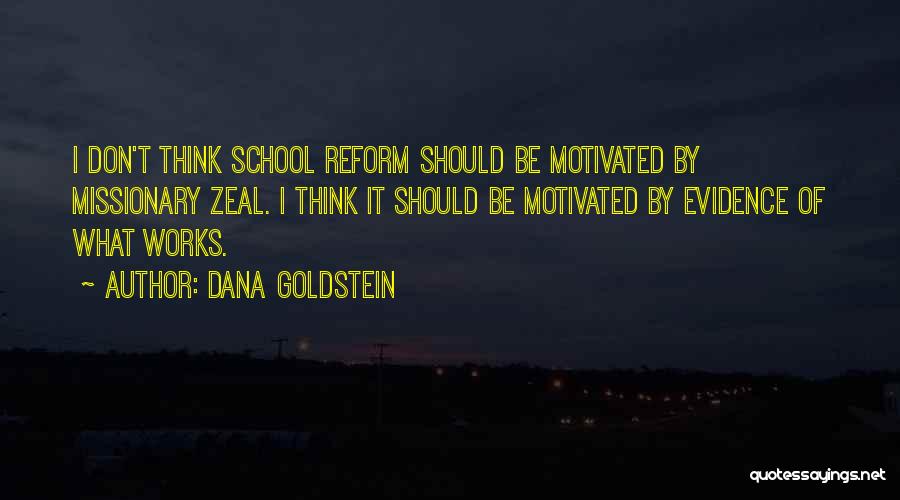 Dana Goldstein Quotes: I Don't Think School Reform Should Be Motivated By Missionary Zeal. I Think It Should Be Motivated By Evidence Of