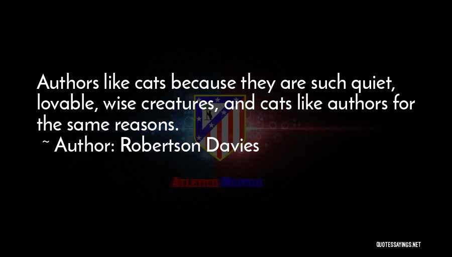 Robertson Davies Quotes: Authors Like Cats Because They Are Such Quiet, Lovable, Wise Creatures, And Cats Like Authors For The Same Reasons.