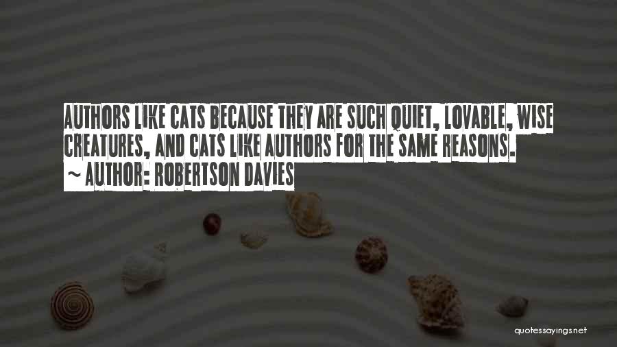 Robertson Davies Quotes: Authors Like Cats Because They Are Such Quiet, Lovable, Wise Creatures, And Cats Like Authors For The Same Reasons.