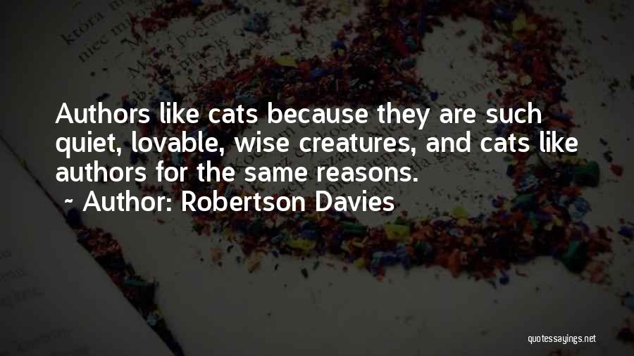 Robertson Davies Quotes: Authors Like Cats Because They Are Such Quiet, Lovable, Wise Creatures, And Cats Like Authors For The Same Reasons.