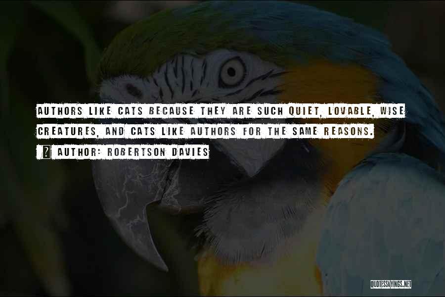 Robertson Davies Quotes: Authors Like Cats Because They Are Such Quiet, Lovable, Wise Creatures, And Cats Like Authors For The Same Reasons.