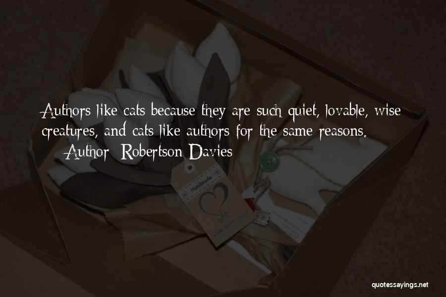 Robertson Davies Quotes: Authors Like Cats Because They Are Such Quiet, Lovable, Wise Creatures, And Cats Like Authors For The Same Reasons.