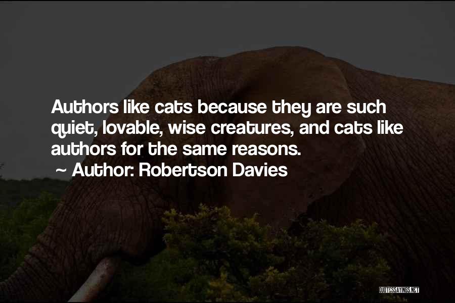 Robertson Davies Quotes: Authors Like Cats Because They Are Such Quiet, Lovable, Wise Creatures, And Cats Like Authors For The Same Reasons.