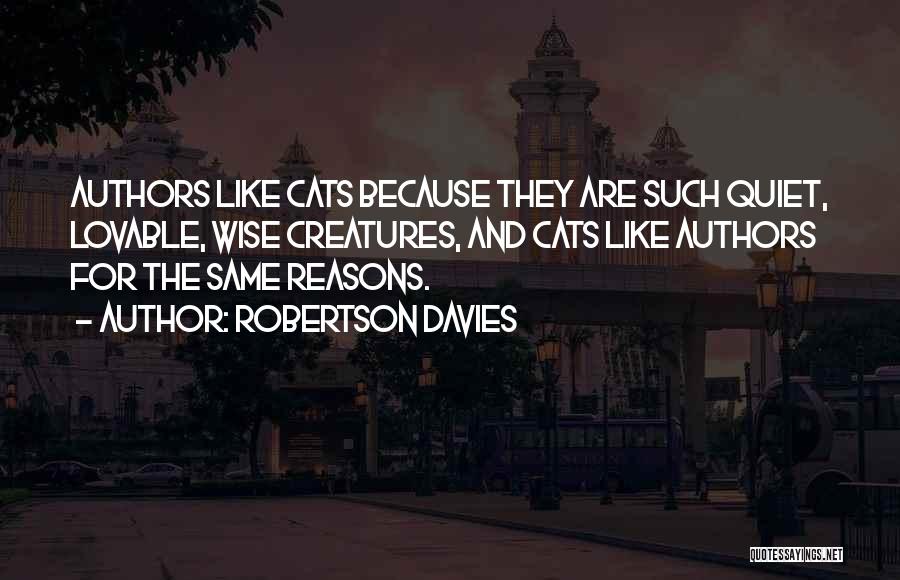 Robertson Davies Quotes: Authors Like Cats Because They Are Such Quiet, Lovable, Wise Creatures, And Cats Like Authors For The Same Reasons.